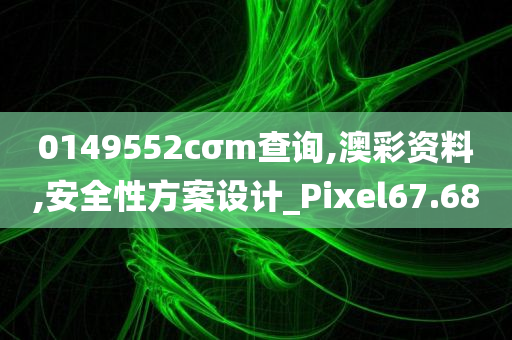 0149552cσm查询,澳彩资料,安全性方案设计_Pixel67.68