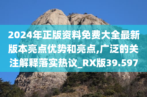 2024年正版资料免费大全最新版本亮点优势和亮点,广泛的关注解释落实热议_RX版39.597