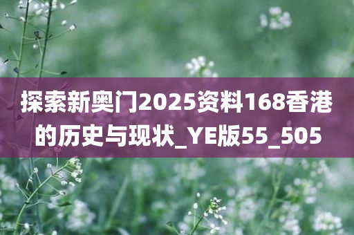 探索新奥门2025资料168香港的历史与现状_YE版55_505