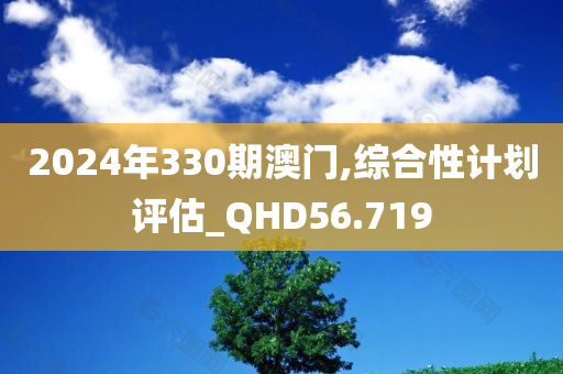 2024年330期澳门,综合性计划评估_QHD56.719