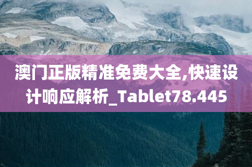 澳门正版精准免费大全,快速设计响应解析_Tablet78.445