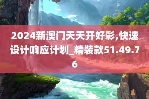 2024新澳门天天开好彩,快速设计响应计划_精装款51.49.76