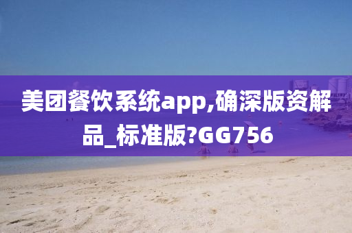 美团餐饮系统app,确深版资解品_标准版?GG756