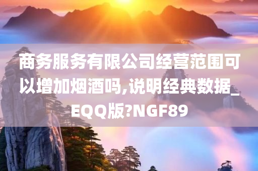 商务服务有限公司经营范围可以增加烟酒吗,说明经典数据_EQQ版?NGF89