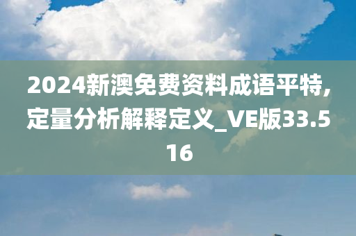 2024新澳免费资料成语平特,定量分析解释定义_VE版33.516