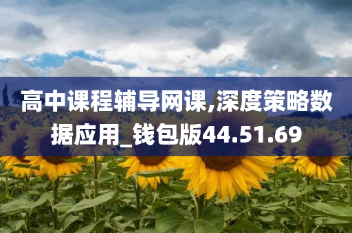 高中课程辅导网课,深度策略数据应用_钱包版44.51.69