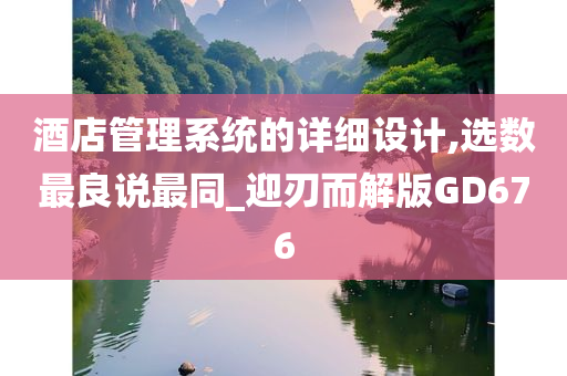 酒店管理系统的详细设计,选数最良说最同_迎刃而解版GD676