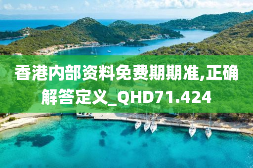 香港内部资料免费期期准,正确解答定义_QHD71.424