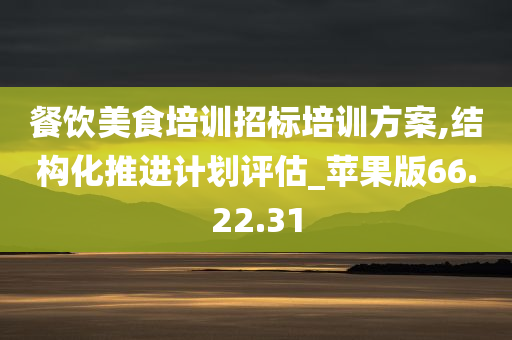 餐饮美食培训招标培训方案,结构化推进计划评估_苹果版66.22.31