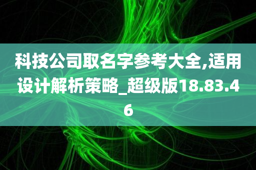 科技公司取名字参考大全,适用设计解析策略_超级版18.83.46