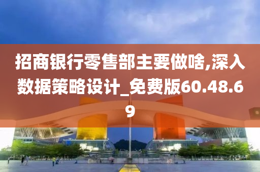 招商银行零售部主要做啥,深入数据策略设计_免费版60.48.69