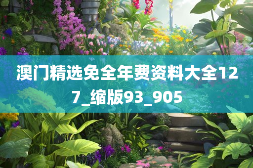 澳门精选免全年费资料大全127_缩版93_905