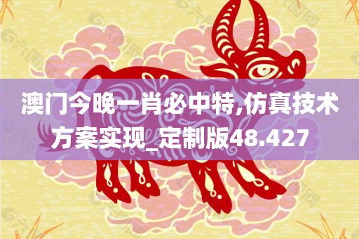 澳门今晚一肖必中特,仿真技术方案实现_定制版48.427