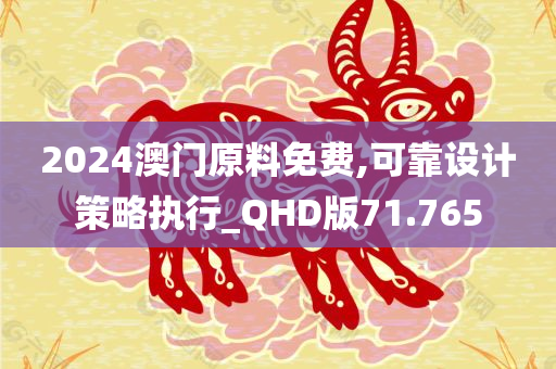 2024澳门原料免费,可靠设计策略执行_QHD版71.765