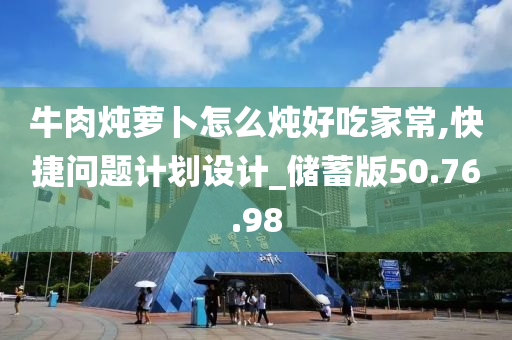 牛肉炖萝卜怎么炖好吃家常,快捷问题计划设计_储蓄版50.76.98