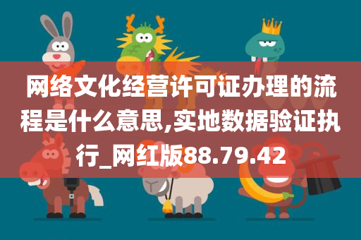 网络文化经营许可证办理的流程是什么意思,实地数据验证执行_网红版88.79.42