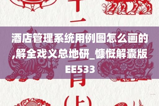 酒店管理系统用例图怎么画的,解全戏义总地研_慷慨解囊版EE533