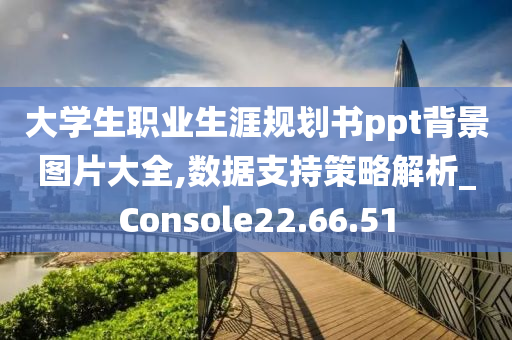 大学生职业生涯规划书ppt背景图片大全,数据支持策略解析_Console22.66.51