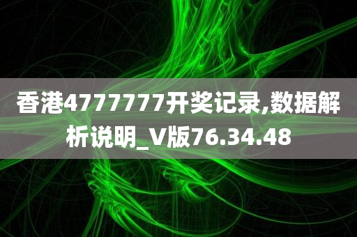 香港4777777开奖记录,数据解析说明_V版76.34.48