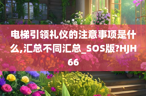 电梯引领礼仪的注意事项是什么,汇总不同汇总_SOS版?HJH66