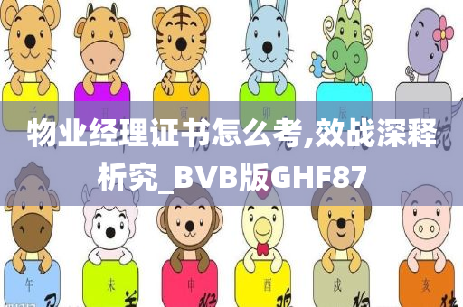 物业经理证书怎么考,效战深释析究_BVB版GHF87