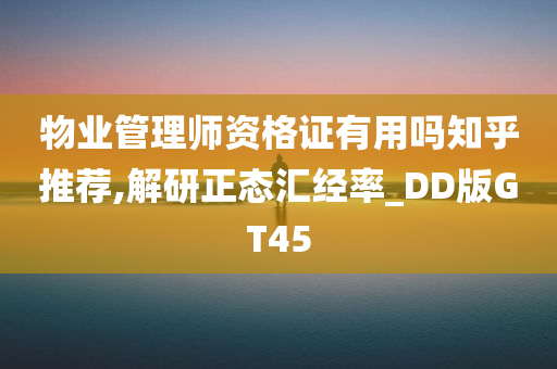 物业管理师资格证有用吗知乎推荐,解研正态汇经率_DD版GT45