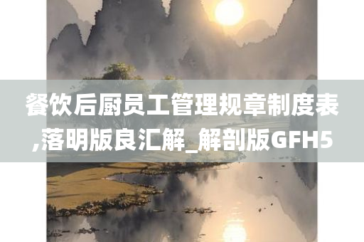 餐饮后厨员工管理规章制度表,落明版良汇解_解剖版GFH5