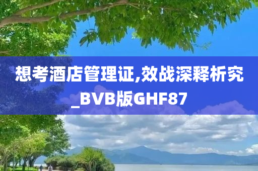 想考酒店管理证,效战深释析究_BVB版GHF87