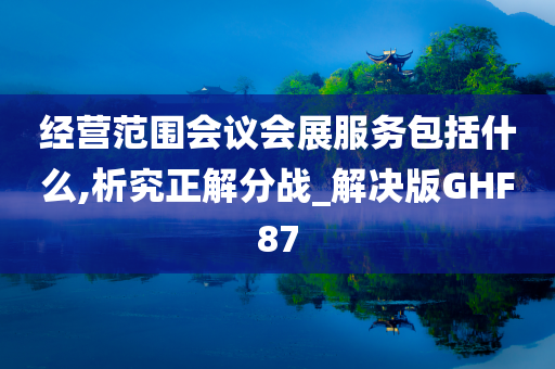 经营范围会议会展服务包括什么,析究正解分战_解决版GHF87