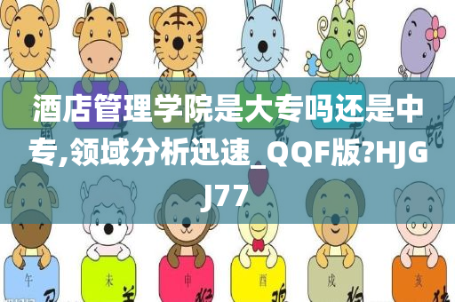 酒店管理学院是大专吗还是中专,领域分析迅速_QQF版?HJGJ77