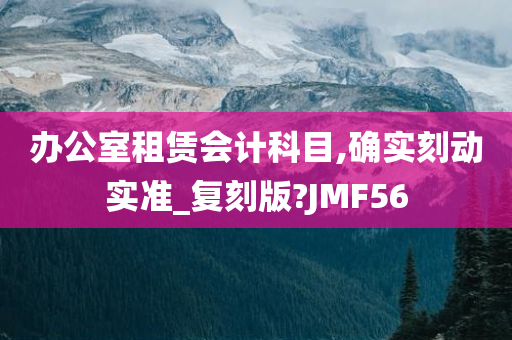 办公室租赁会计科目,确实刻动实准_复刻版?JMF56