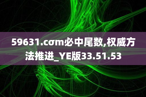 59631.cσm必中尾数,权威方法推进_YE版33.51.53