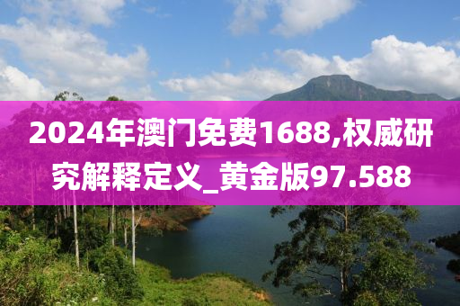 2024年澳门免费1688,权威研究解释定义_黄金版97.588