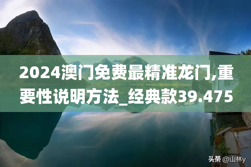 2024澳门免费最精准龙门,重要性说明方法_经典款39.475