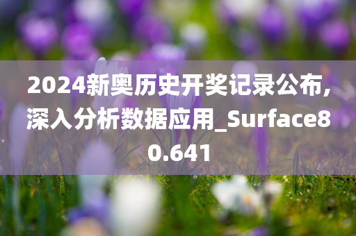 2024新奥历史开奖记录公布,深入分析数据应用_Surface80.641