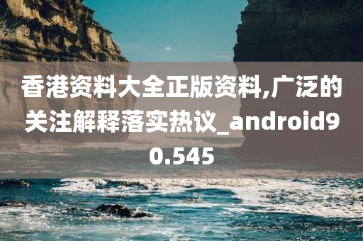 香港资料大全正版资料,广泛的关注解释落实热议_android90.545