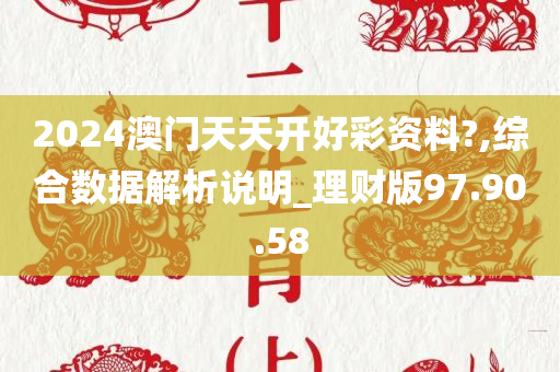 2024澳门天天开好彩资料?,综合数据解析说明_理财版97.90.58