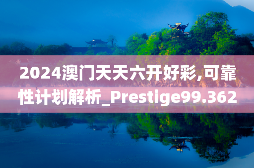 2024澳门天天六开好彩,可靠性计划解析_Prestige99.362