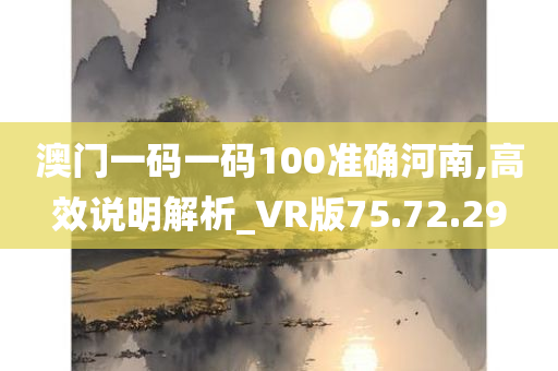 澳门一码一码100准确河南,高效说明解析_VR版75.72.29