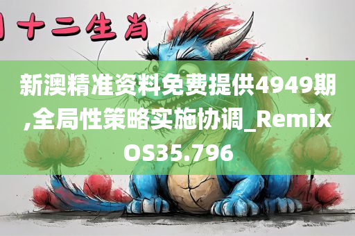 新澳精准资料免费提供4949期,全局性策略实施协调_RemixOS35.796