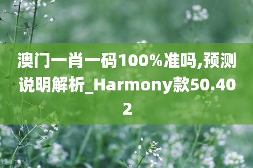 澳门一肖一码100%准吗,预测说明解析_Harmony款50.402