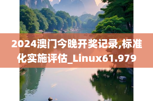 2024澳门今晚开奖记录,标准化实施评估_Linux61.979