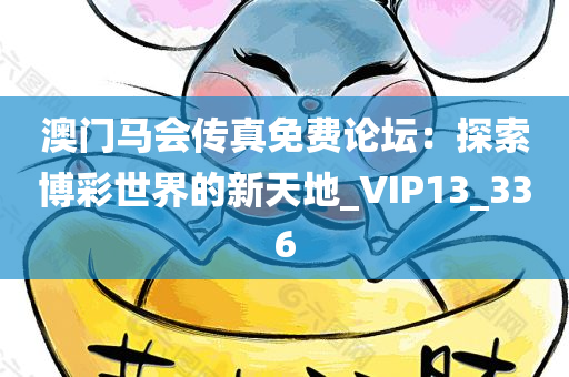 澳门马会传真免费论坛：探索博彩世界的新天地_VIP13_336