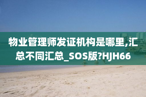 物业管理师发证机构是哪里,汇总不同汇总_SOS版?HJH66