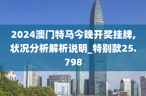 2024澳门特马今晚开奖挂牌,状况分析解析说明_特别款25.798