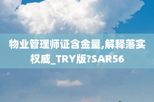 物业管理师证含金量,解释落实权威_TRY版?SAR56