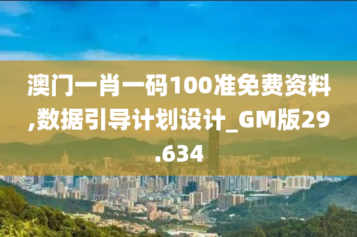 澳门一肖一码100准免费资料,数据引导计划设计_GM版29.634