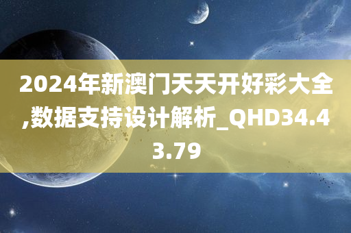 2024年新澳门天天开好彩大全,数据支持设计解析_QHD34.43.79