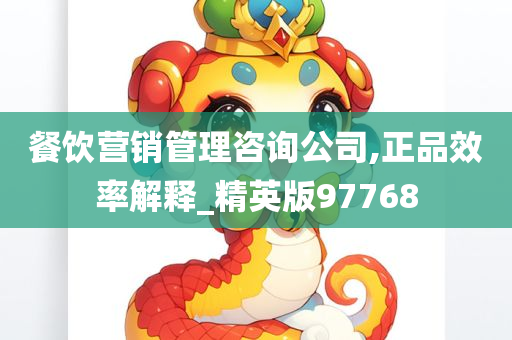 餐饮营销管理咨询公司,正品效率解释_精英版97768