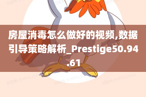 房屋消毒怎么做好的视频,数据引导策略解析_Prestige50.94.61